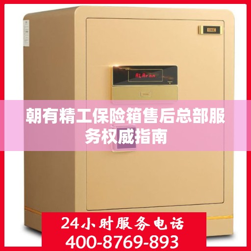 朝有精工保险箱售后总部服务权威指南