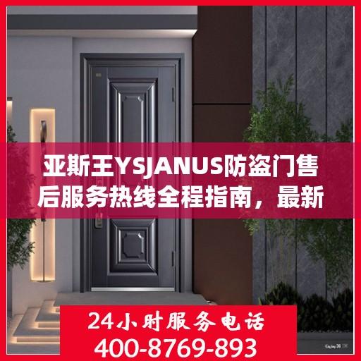 亚斯王YSJANUS防盗门售后服务热线全程指南，最新专业攻略