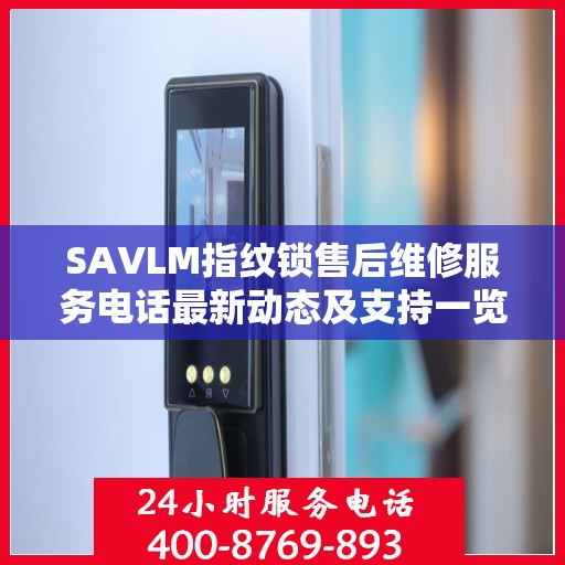 SAVLM指纹锁售后维修服务电话最新动态及支持一览