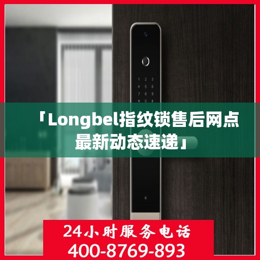 「Longbel指纹锁售后网点最新动态速递」