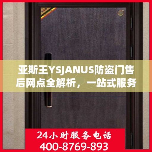 亚斯王YSJANUS防盗门售后网点全解析，一站式服务，让您无忧！