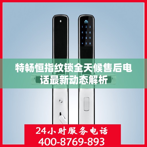 特畅恒指纹锁全天候售后电话最新动态解析