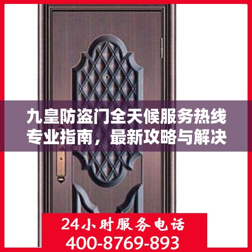 九皇防盗门全天候服务热线专业指南，最新攻略与解决方案