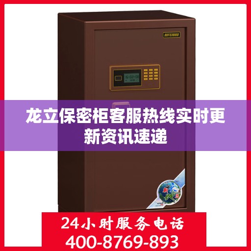 龙立保密柜客服热线实时更新资讯速递