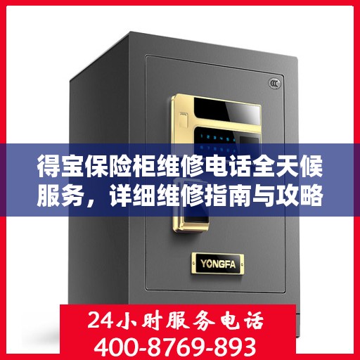 得宝保险柜维修电话全天候服务，详细维修指南与攻略