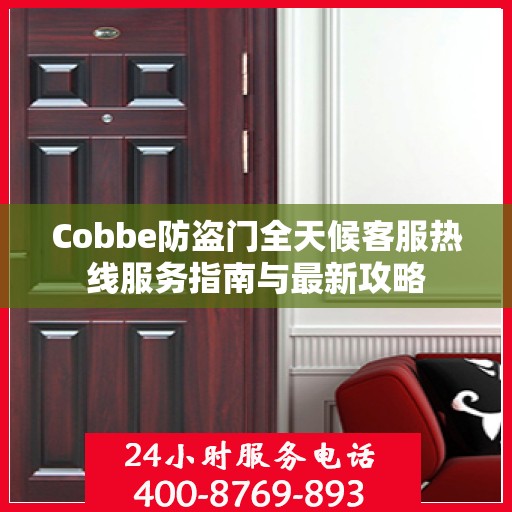 Cobbe防盗门全天候客服热线服务指南与最新攻略