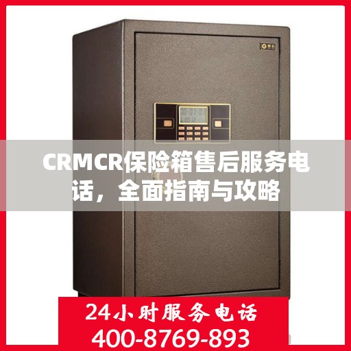 CRMCR保险箱售后服务电话，全面指南与攻略