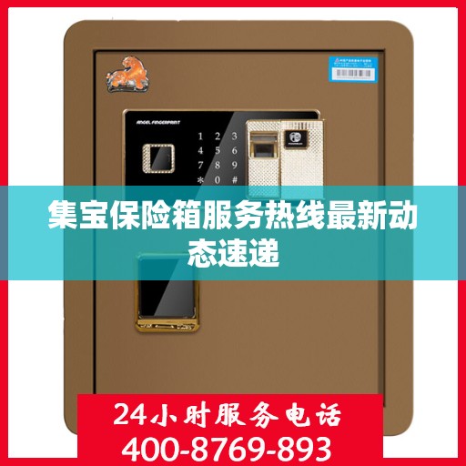 集宝保险箱服务热线最新动态速递