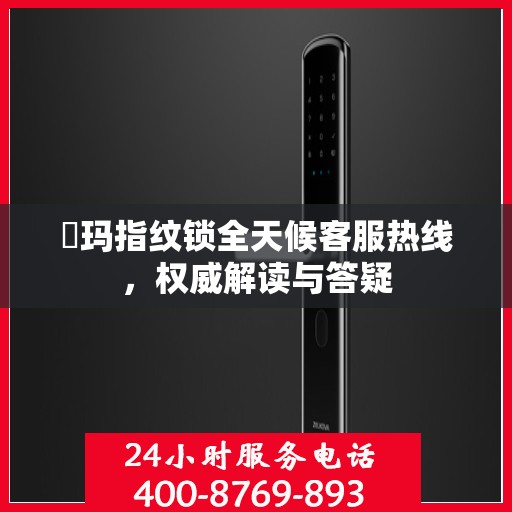 玥玛指纹锁全天候客服热线，权威解读与答疑