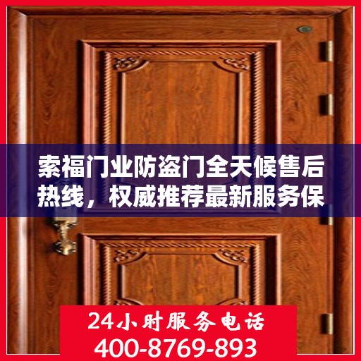 索福门业防盗门全天候售后热线，权威推荐最新服务保障