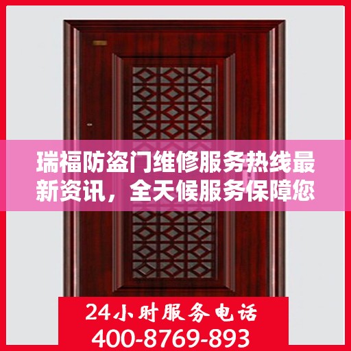 瑞福防盗门维修服务热线最新资讯，全天候服务保障您的安全之门畅通无阻