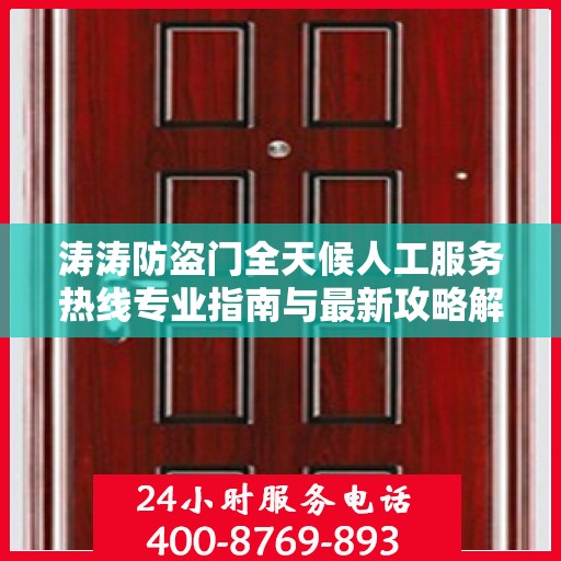 涛涛防盗门全天候人工服务热线专业指南与最新攻略解析