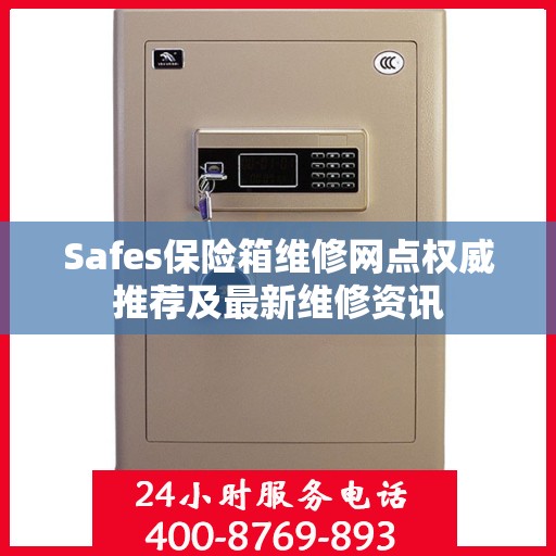 Safes保险箱维修网点权威推荐及最新维修资讯