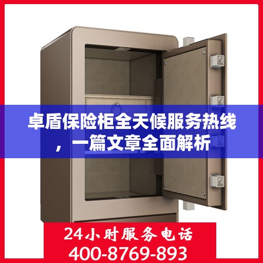卓盾保险柜全天候服务热线，一篇文章全面解析