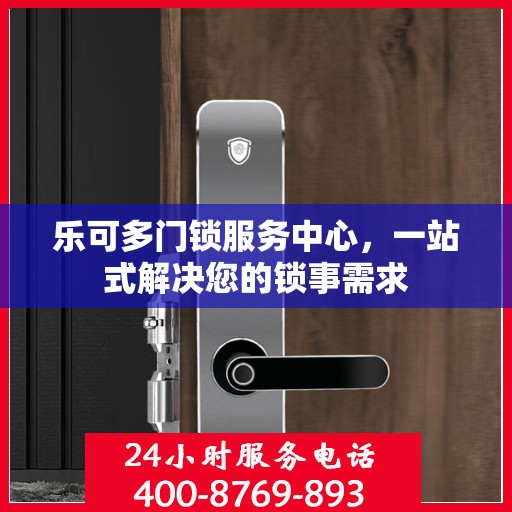 乐可多门锁服务中心，一站式解决您的锁事需求