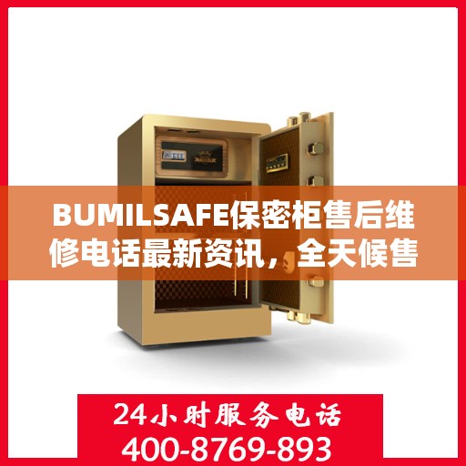 BUMILSAFE保密柜售后维修电话最新资讯，全天候售后，贴心服务不间断