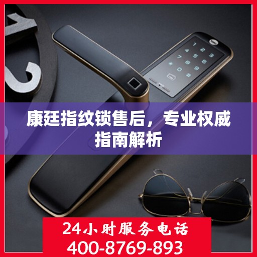 康廷指纹锁售后，专业权威指南解析
