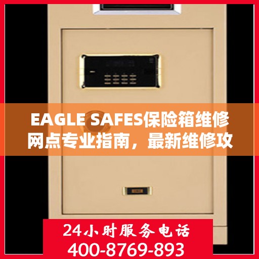 EAGLE SAFES保险箱维修网点专业指南，最新维修攻略速递