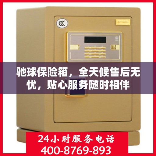 驰球保险箱，全天候售后无忧，贴心服务随时相伴