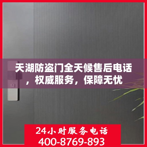 天湖防盗门全天候售后电话，权威服务，保障无忧