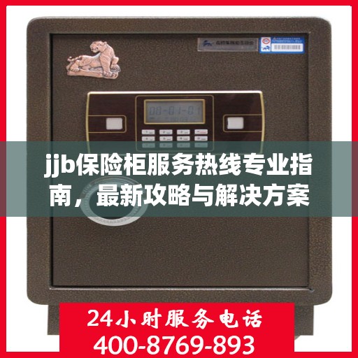 jjb保险柜服务热线专业指南，最新攻略与解决方案