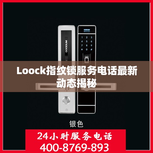 Loock指纹锁服务电话最新动态揭秘