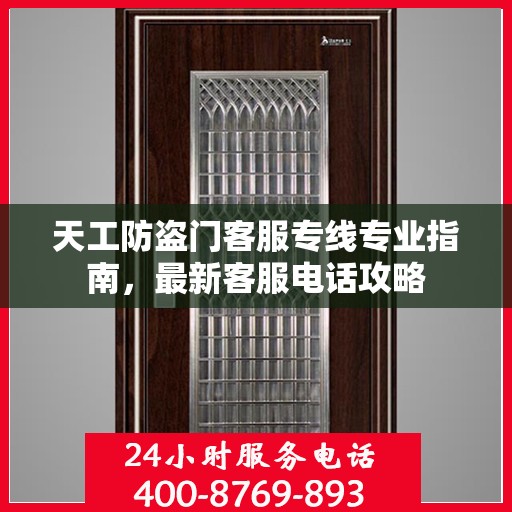 天工防盗门客服专线专业指南，最新客服电话攻略
