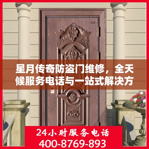 星月传奇防盗门维修，全天候服务电话与一站式解决方案