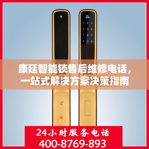 康廷智能锁售后维修电话，一站式解决方案决策指南
