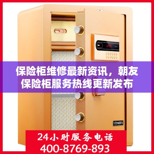 保险柜维修最新资讯，朝友保险柜服务热线更新发布