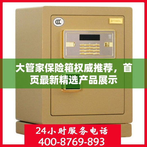 大管家保险箱权威推荐，首页最新精选产品展示
