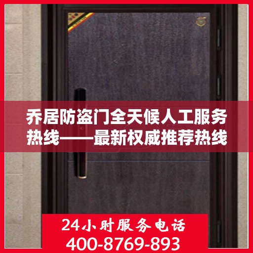 乔居防盗门全天候人工服务热线——最新权威推荐热线发布