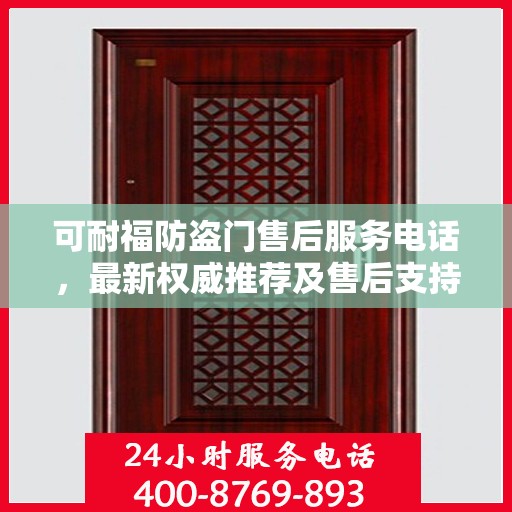 可耐福防盗门售后服务电话，最新权威推荐及售后支持指南
