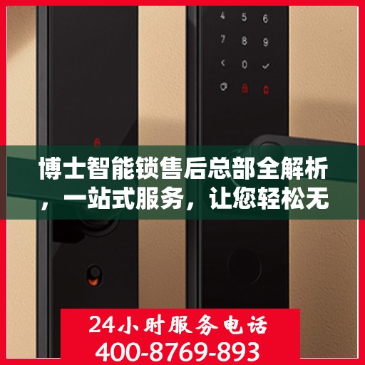 博士智能锁售后总部全解析，一站式服务，让您轻松无忧！