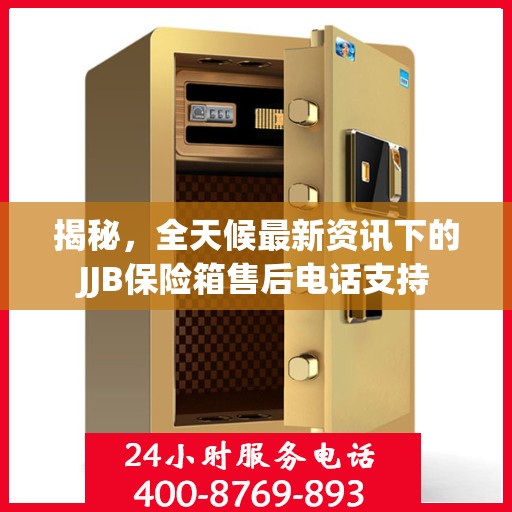 揭秘，全天候最新资讯下的JJB保险箱售后电话支持
