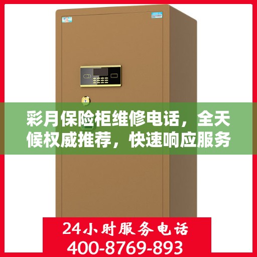 彩月保险柜维修电话，全天候权威推荐，快速响应服务保障