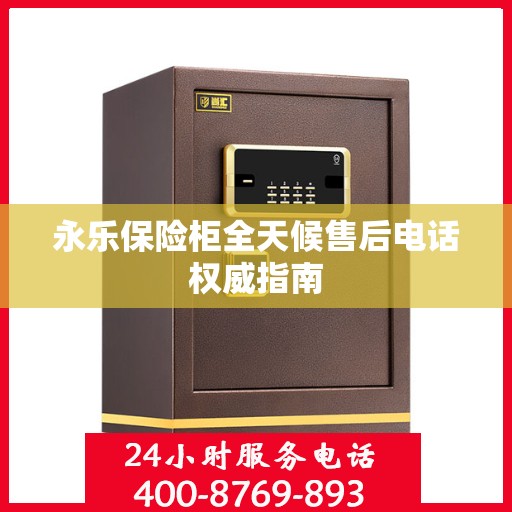 永乐保险柜全天候售后电话权威指南