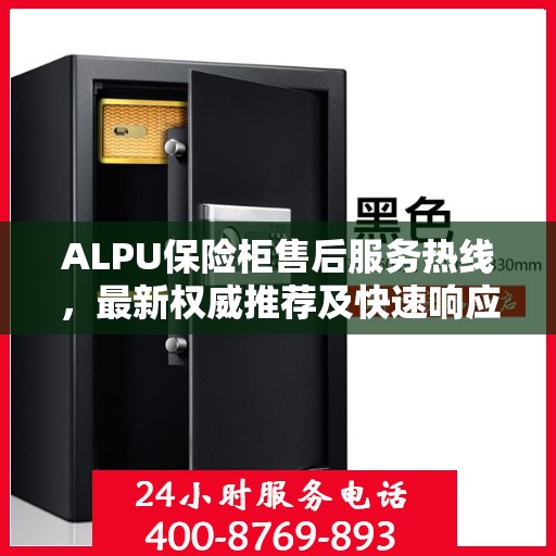 ALPU保险柜售后服务热线，最新权威推荐及快速响应