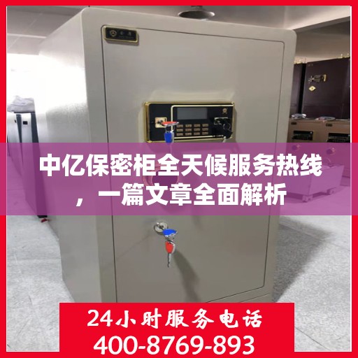 中亿保密柜全天候服务热线，一篇文章全面解析