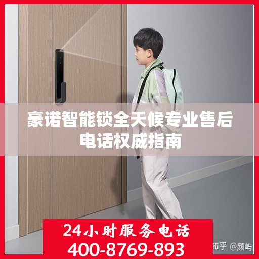 豪诺智能锁全天候专业售后电话权威指南
