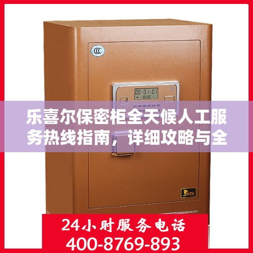 乐喜尔保密柜全天候人工服务热线指南，详细攻略与全面支持