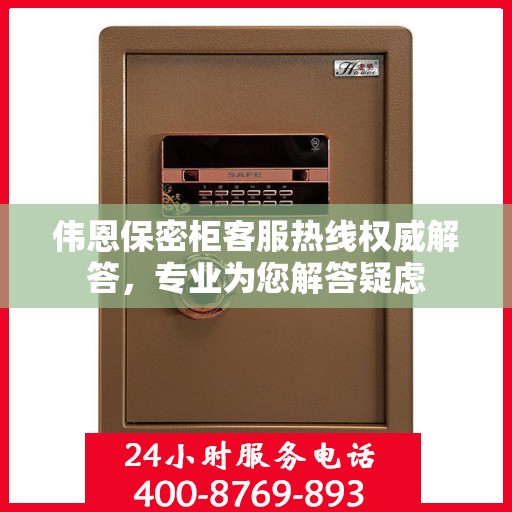 伟恩保密柜客服热线权威解答，专业为您解答疑虑