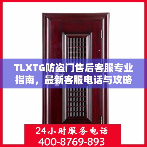 TLXTG防盗门售后客服专业指南，最新客服电话与攻略分享