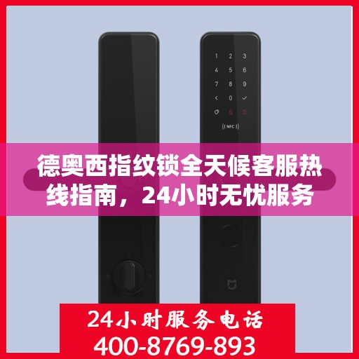 德奥西指纹锁全天候客服热线指南，24小时无忧服务，一键解决所有问题