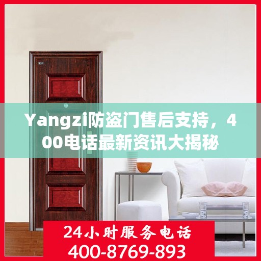 Yangzi防盗门售后支持，400电话最新资讯大揭秘