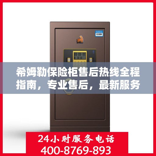 希姆勒保险柜售后热线全程指南，专业售后，最新服务攻略