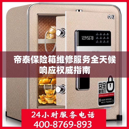 帝泰保险箱维修服务全天候响应权威指南