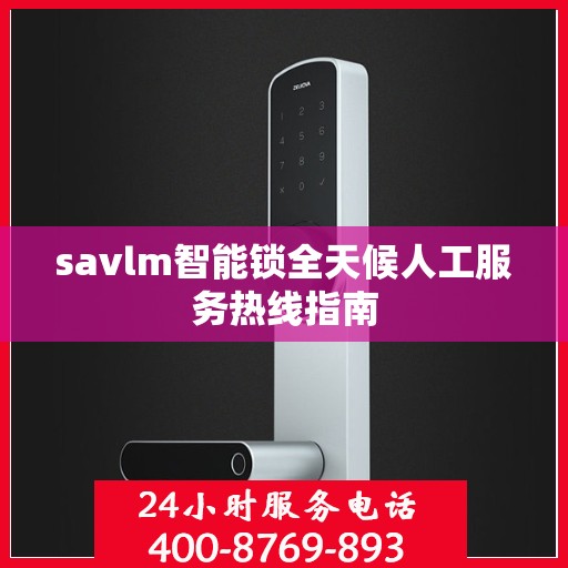 savlm智能锁全天候人工服务热线指南