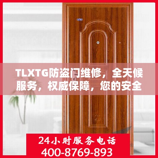 TLXTG防盗门维修，全天候服务，权威保障，您的安全我们守护