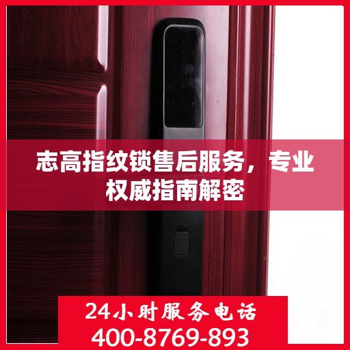 志高指纹锁售后服务，专业权威指南解密